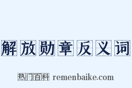 解放勋章反义词是什么意思的图片